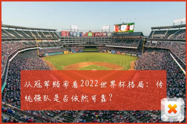 从冠军赔率看2022世界杯格局:传统强队是否依然可靠?