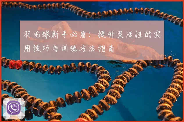 羽毛球新手必看:提升灵活性的实用技巧与训练方法指南
