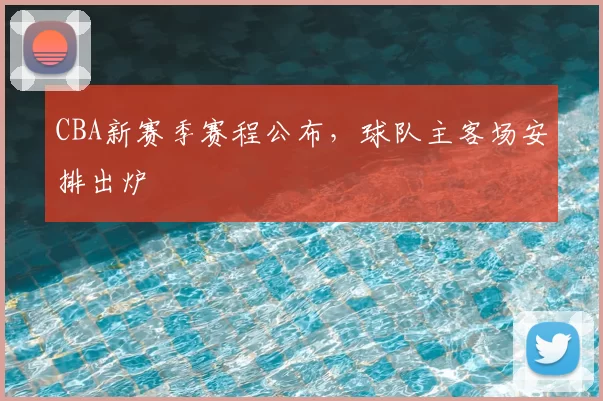 CBA新赛季赛程公布，球队主客场安排出炉