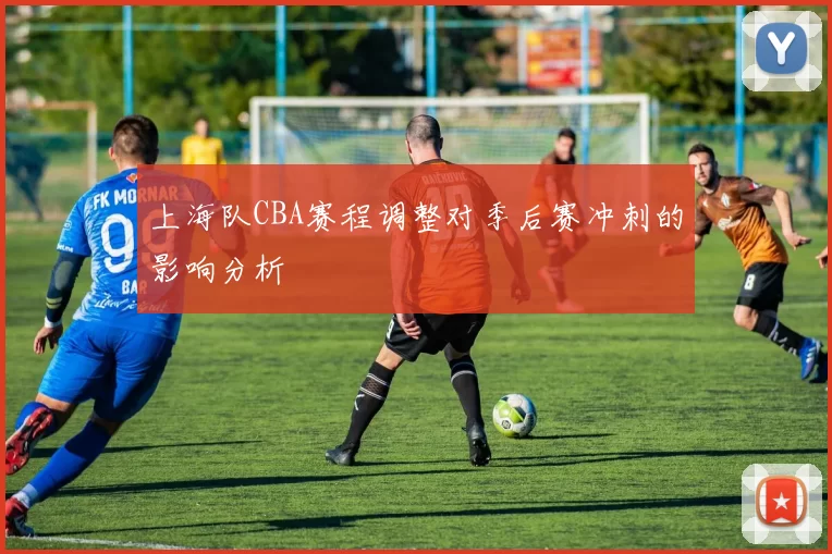 上海队CBA赛程调整对季后赛冲刺的影响分析