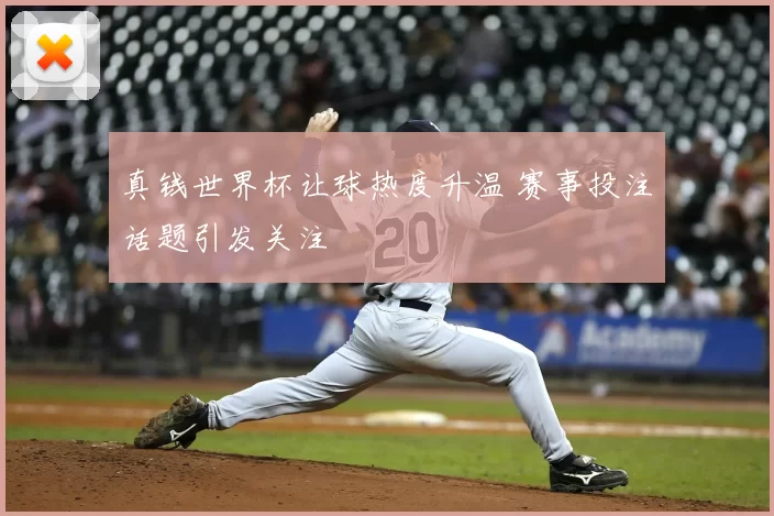 真钱世界杯让球热度升温 赛事投注话题引发关注