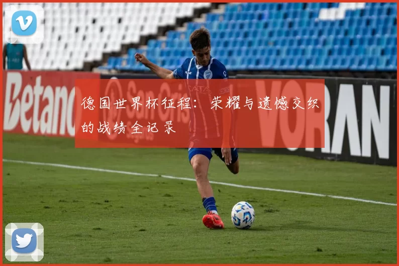 德国世界杯征程:荣耀与遗憾交织的战绩全记录