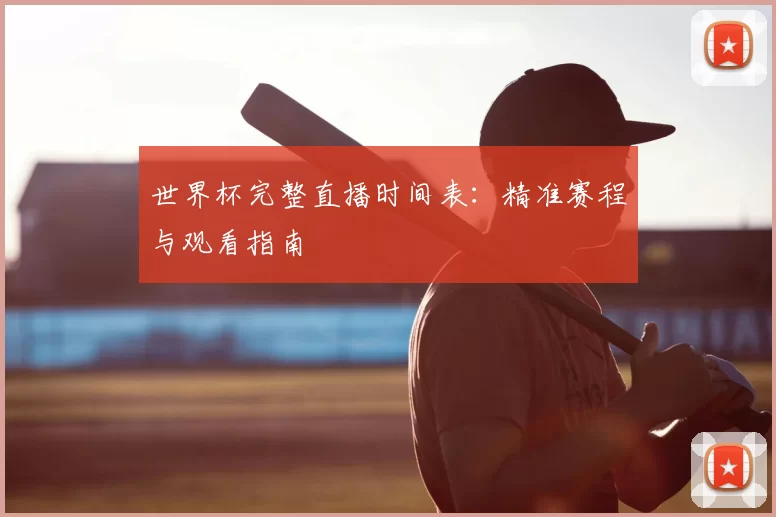 世界杯完整直播时间表：精准赛程与观看指南