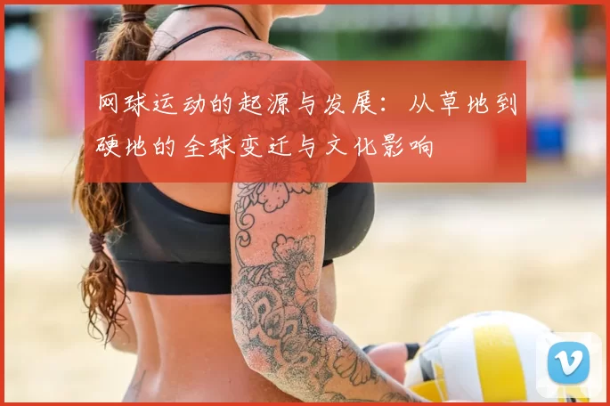 网球运动的起源与发展：从草地到硬地的全球变迁与文化影响
