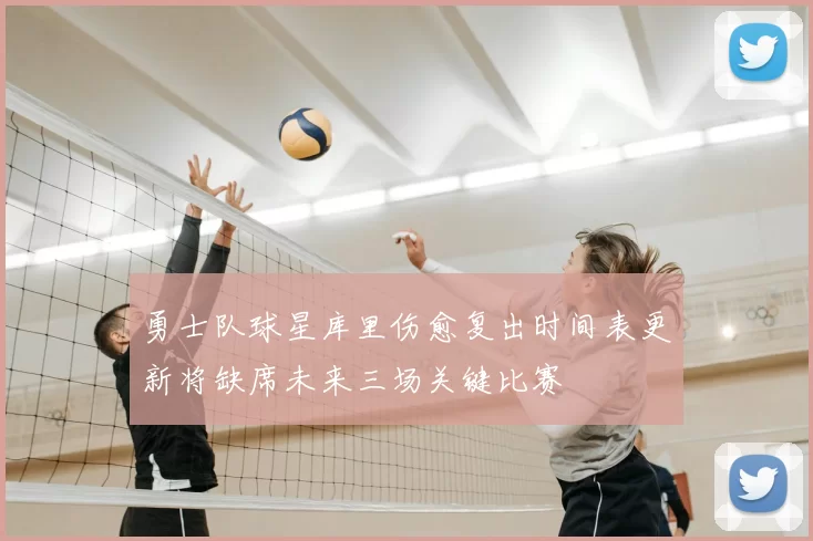 勇士队球星库里伤愈复出时间表更新将缺席未来三场关键比赛