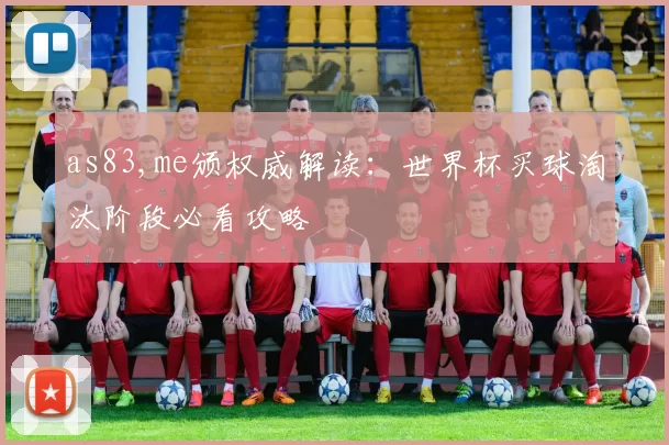 as83,me颁权威解读：世界杯买球淘汰阶段必看攻略