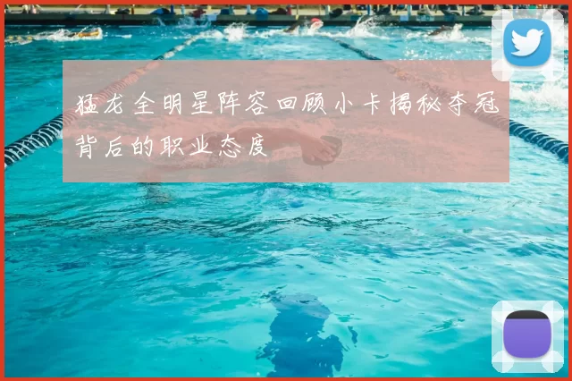 猛龙全明星阵容回顾小卡揭秘夺冠背后的职业态度