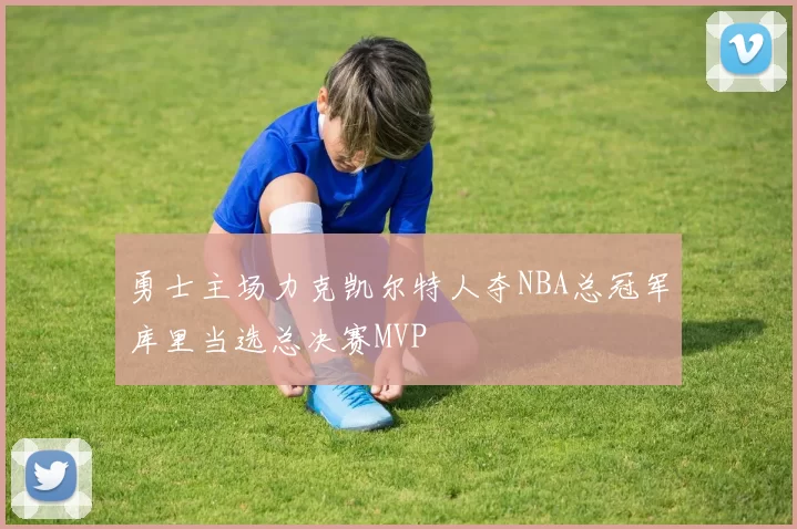 勇士主场力克凯尔特人夺NBA总冠军库里当选总决赛MVP
