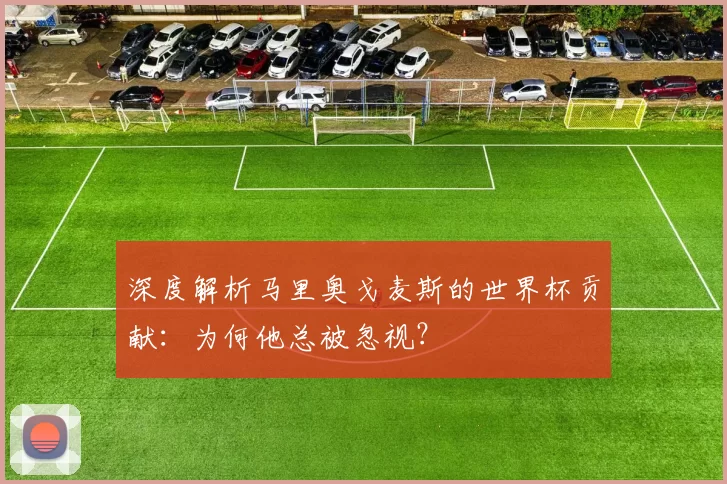 深度解析马里奥戈麦斯的世界杯贡献:为何他总被忽视?