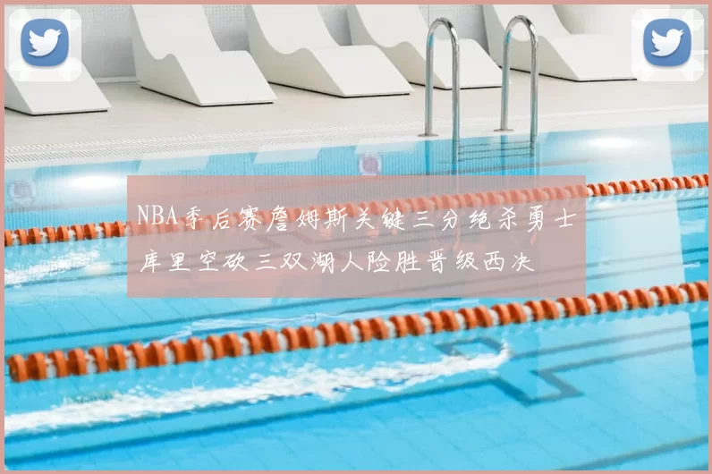 NBA季后赛詹姆斯关键三分绝杀勇士库里空砍三双湖人险胜晋级西决