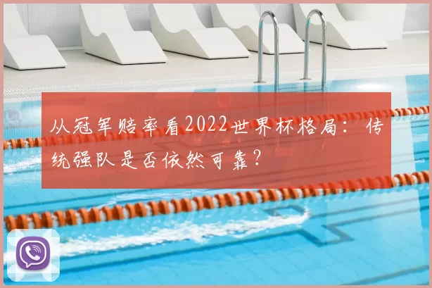 从冠军赔率看2022世界杯格局:传统强队是否依然可靠?