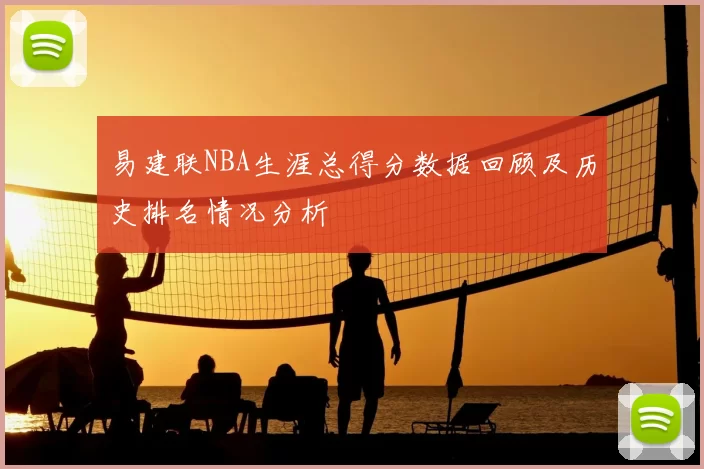 易建联NBA生涯总得分数据回顾及历史排名情况分析
