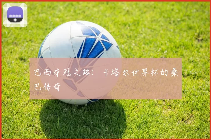 巴西夺冠之路：卡塔尔世界杯的桑巴传奇