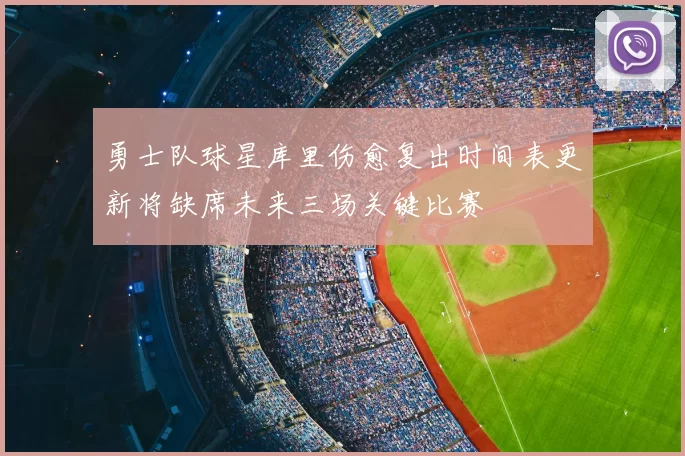 勇士队球星库里伤愈复出时间表更新将缺席未来三场关键比赛