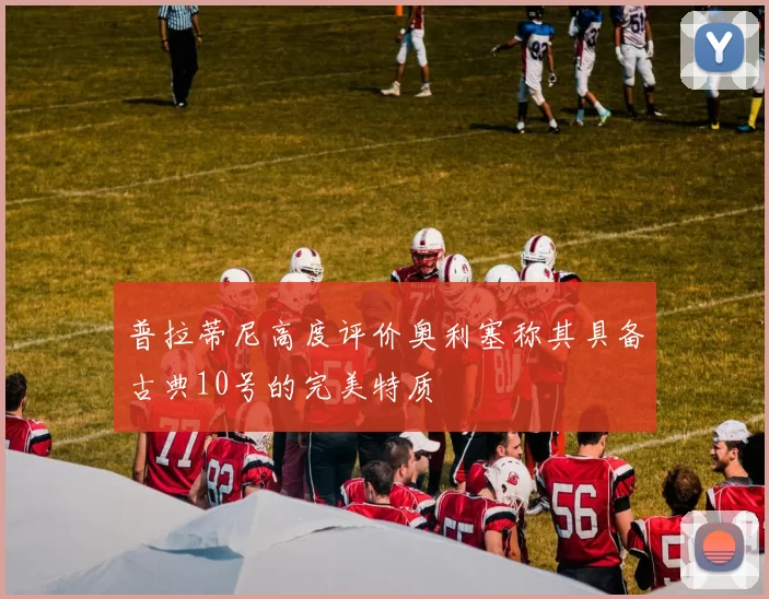 普拉蒂尼高度评价奥利塞称其具备古典10号的完美特质