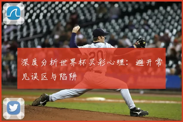 深度分析世界杯买彩心理：避开常见误区与陷阱