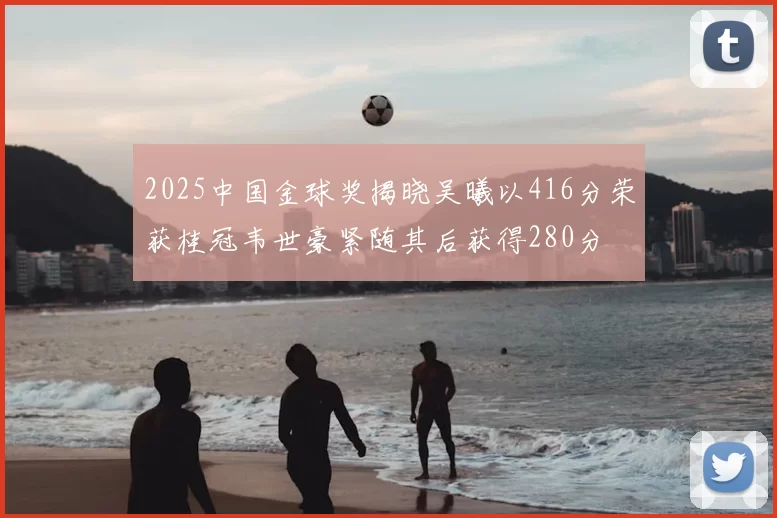 2025中国金球奖揭晓吴曦以416分荣获桂冠韦世豪紧随其后获得280分