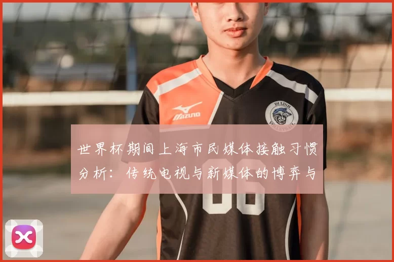 世界杯期间上海市民媒体接触习惯分析：传统电视与新媒体的博弈与融合
