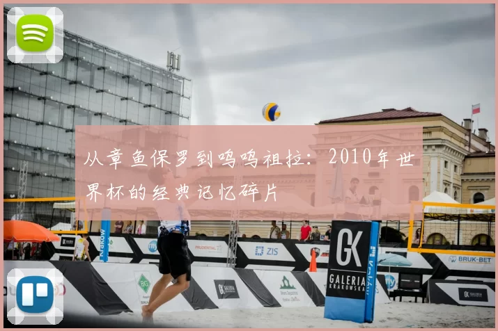 从章鱼保罗到呜呜祖拉：2010年世界杯的经典记忆碎片