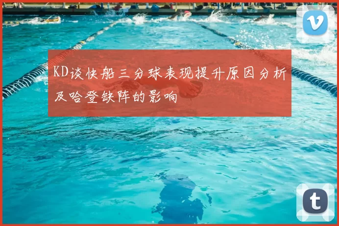 KD谈快船三分球表现提升原因分析及哈登缺阵的影响