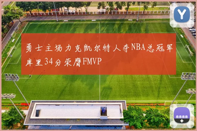勇士主场力克凯尔特人夺NBA总冠军库里34分荣膺FMVP