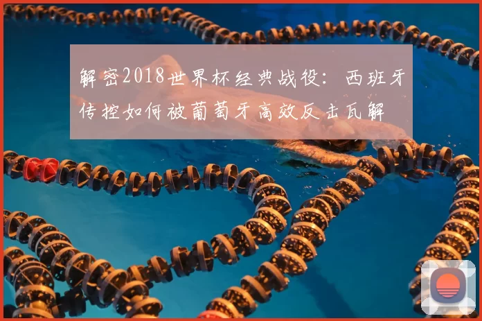 解密2018世界杯经典战役：西班牙传控如何被葡萄牙高效反击瓦解