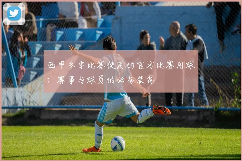 西甲冬季比赛使用的官方比赛用球:赛事与球员的必备装备