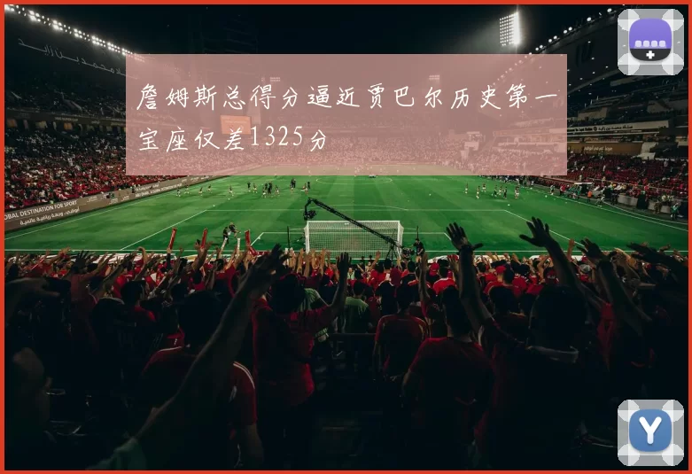 詹姆斯总得分逼近贾巴尔历史第一宝座仅差1325分