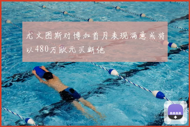 尤文图斯对博加首月表现满意或将以480万欧元买断他
