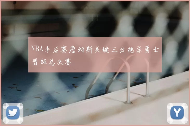 NBA季后赛詹姆斯关键三分绝杀勇士晋级总决赛