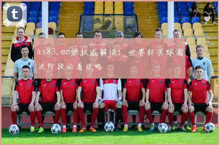 as83,me颁权威解读：世界杯买球淘汰阶段必看攻略