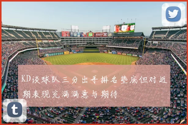 KD谈球队三分出手排名垫底但对近期表现充满满意与期待
