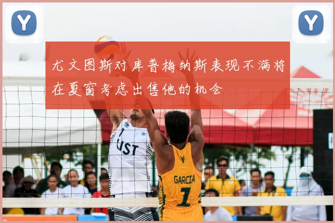 尤文图斯对库普梅纳斯表现不满将在夏窗考虑出售他的机会