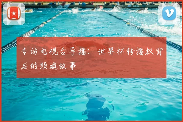 专访电视台导播：世界杯转播权背后的频道故事