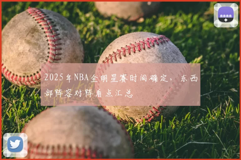 2025年NBA全明星赛时间确定,东西部阵容对阵看点汇总