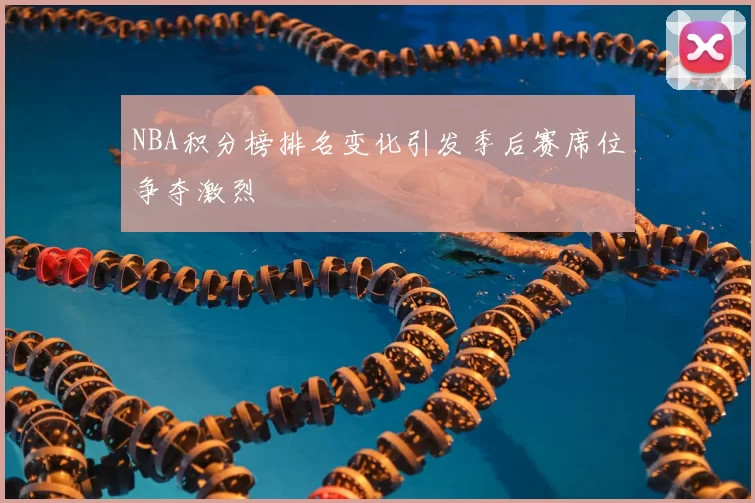 NBA积分榜排名变化引发季后赛席位争夺激烈