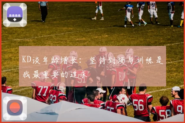 KD谈年龄增长：坚持到场与训练是我最重要的追求