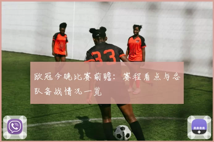 欧冠今晚比赛前瞻：赛程看点与各队备战情况一览