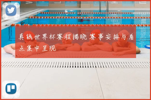 真钱世界杯赛程揭晓 赛事安排与看点集中呈现