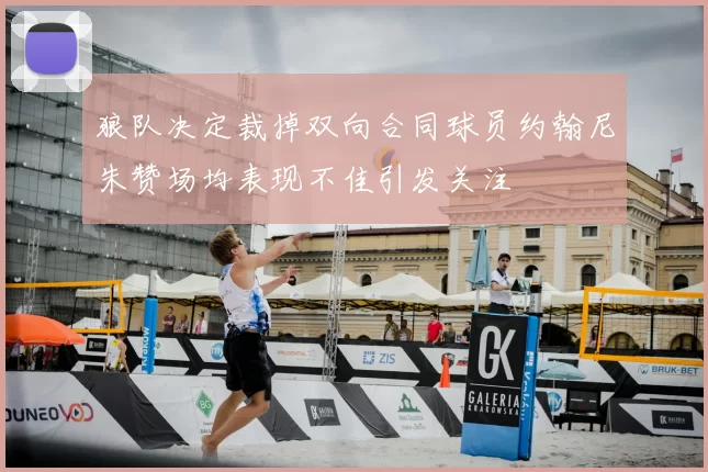 狼队决定裁掉双向合同球员约翰尼朱赞场均表现不佳引发关注