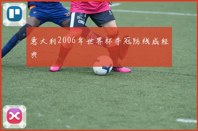意大利2006年世界杯夺冠防线成经典