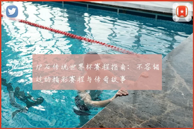炉石传说世界杯赛程指南:不容错过的精彩赛程与传奇故事