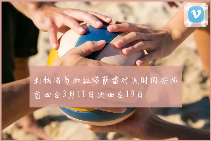 利物浦与加拉塔萨雷对决时间安排首回合3月11日次回合19日