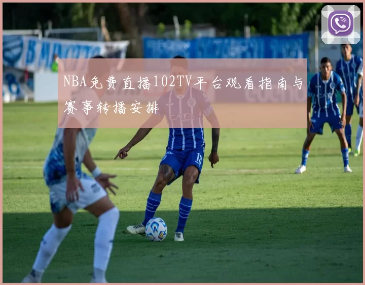 NBA免费直播102TV平台观看指南与赛事转播安排