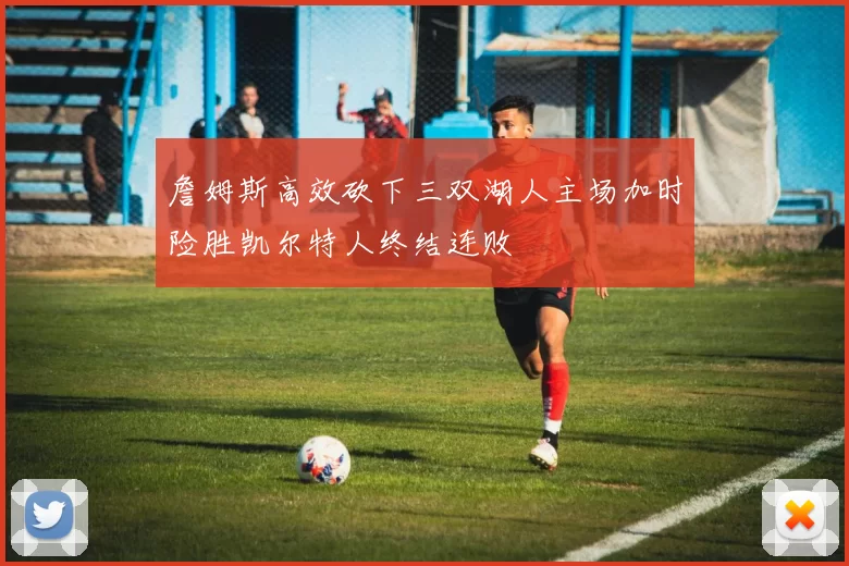 詹姆斯高效砍下三双湖人主场加时险胜凯尔特人终结连败