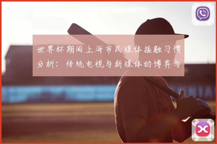 世界杯期间上海市民媒体接触习惯分析:传统电视与新媒体的博弈与融合