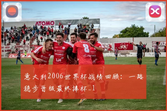 意大利2006世界杯战绩回顾:一路稳步晋级最终捧杯_1