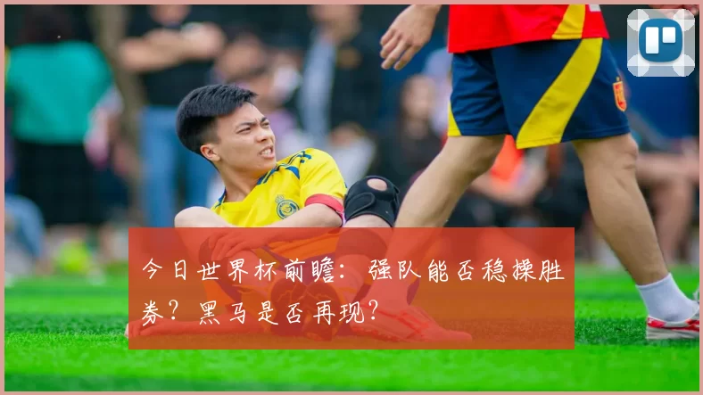 今日世界杯前瞻：强队能否稳操胜券？黑马是否再现？