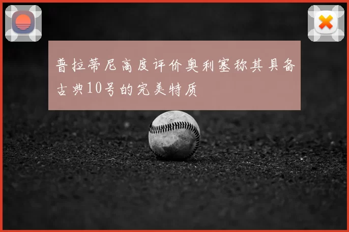 普拉蒂尼高度评价奥利塞称其具备古典10号的完美特质