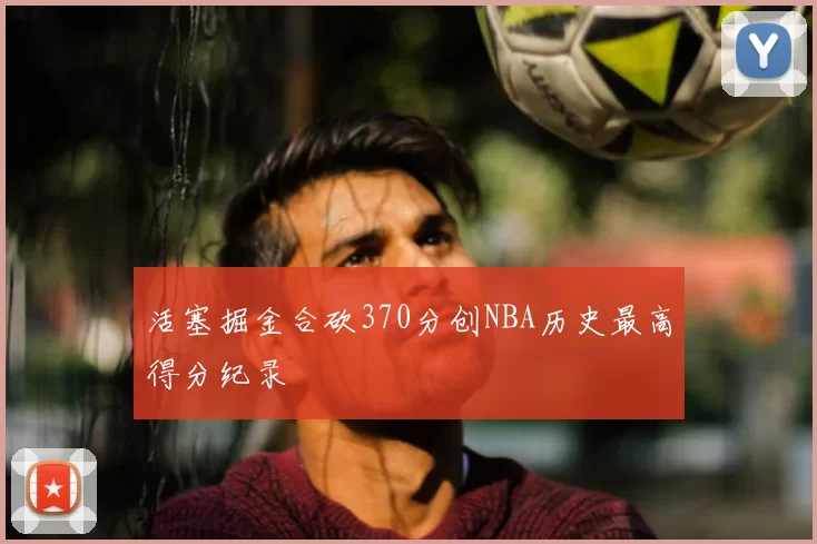 活塞掘金合砍370分创NBA历史最高得分纪录